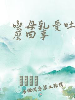 吃母乳爱吐奶怎么回事