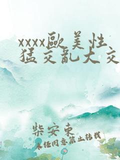 xxxx欧美性猛交乱大交