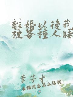 离婚以后我天天被各种人睡