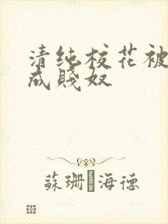 清纯校花被调教成贱奴