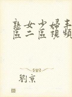 熟女少妇丰满一区二区视频软件