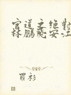 官道之绝对权力林鹏飞安江有声小说