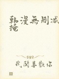 韩漫无删减无遮掩