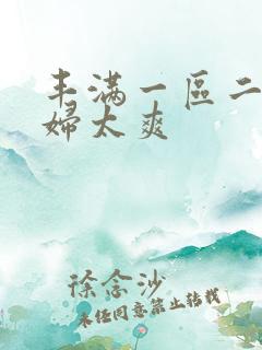 丰满一区二区少妇太爽