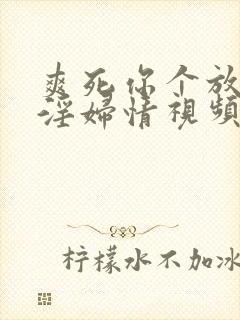 爽死你个放荡小淫妇情视频