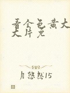 看全色黄大色黄大片免