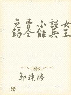 免费小说女总裁的全能兵王