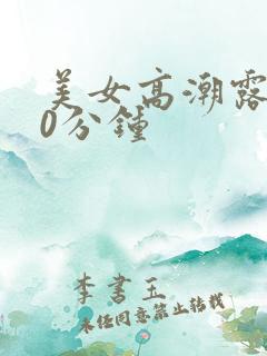 美女高潮露脸30分钟