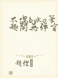 不偶byko笔趣阁无弹窗免费阅读最新章