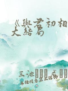 《与君初相识》大结局