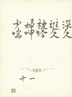 少妇被进深处娇喘呻吟久久爱