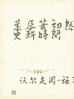 叶辰萧初然最快更新时间