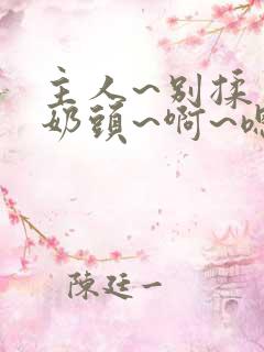 主人~别揉了~奶头~啊~嗯…