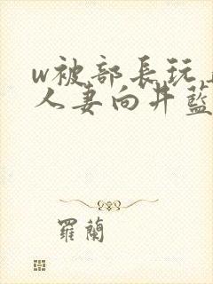 w被部长玩弄的人妻向井蓝在线播放