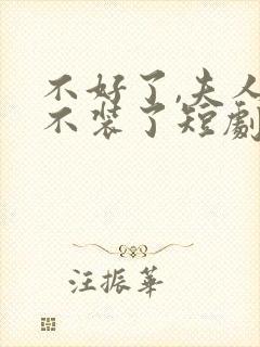 不好了,夫人她不装了短剧全集免费观看