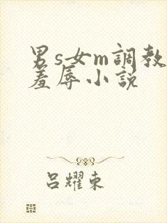 男s女m调教女羞辱小说