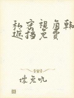 私密视角韩漫无遮挡免费