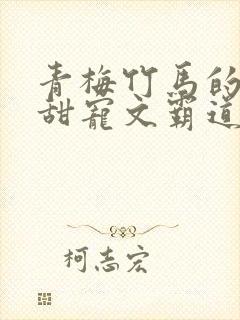 青梅竹马的小说甜宠文霸道总裁