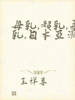 母乳,超乳,垂乳,日本亚洲久久