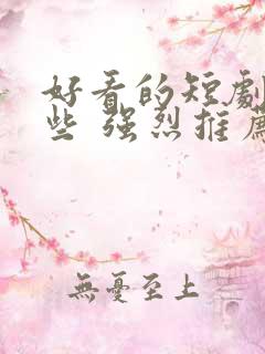 好看的短剧有哪些 强烈推荐