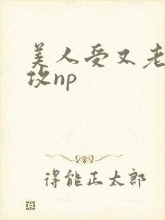 美人受又老又丑攻np