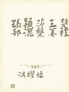 孙颖莎王楚钦全部混双赛程