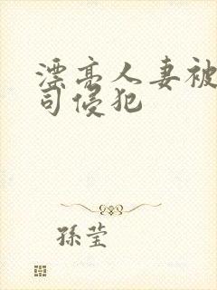 漂亮人妻被夫上司侵犯