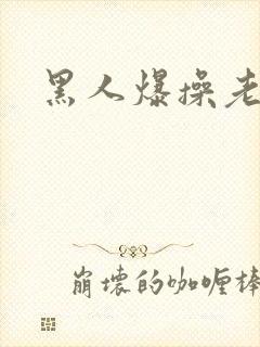 黑人爆操老太太
