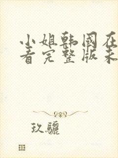 小姐韩国在线观看完整版未删减