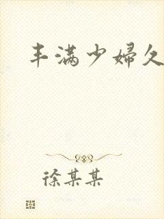 丰满少妇久久久