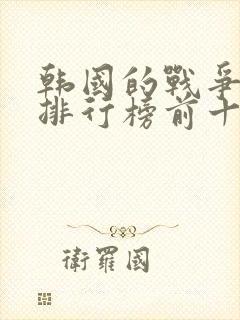 韩国的战争电影排行榜前十名