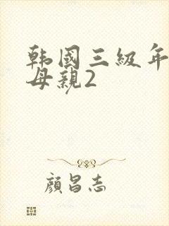 韩国三级年轻的母亲2