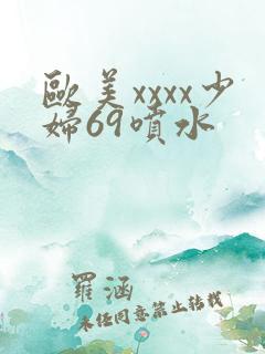 欧美xxxx少妇69喷水