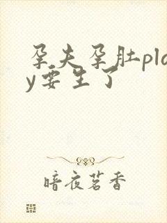 孕夫孕肚play要生了