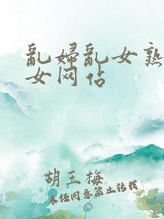 乱妇乱女熟妇熟女网站