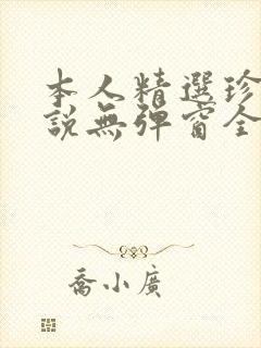 本人精选珍藏小说无弹窗全文阅读