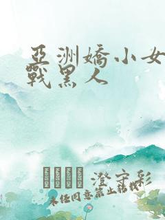 亚洲娇小女人大战黑人