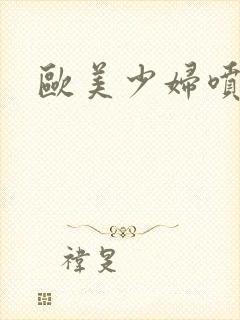 欧美少妇喷白浆