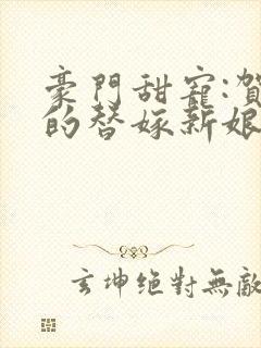 豪门甜宠:贺少的替嫁新娘txt