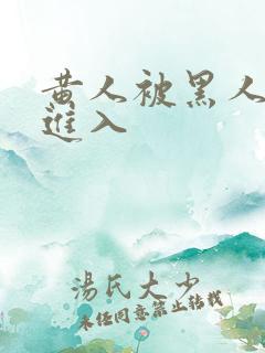 黄人被黑人巨大进入