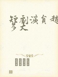 短剧演员赵廷义多大