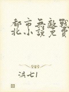 都市无敌战神林北小说免费阅读