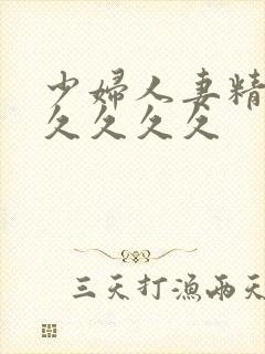 少妇人妻精品久久久久久