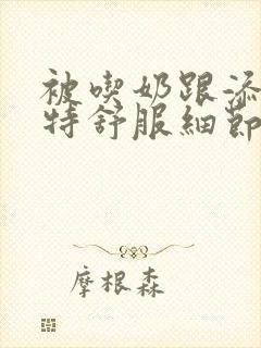 被吃奶跟添下面特舒服细节