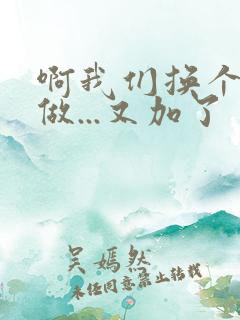 啊我们换个地方做...又加了