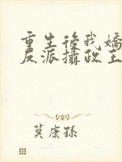 重生后我娇养了反派摄政王免费阅读