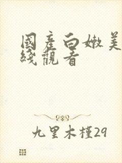 国产白嫩美女在线观看