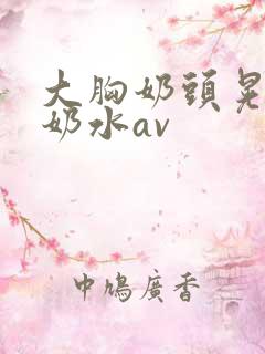 大胸奶头晃着喷奶水av