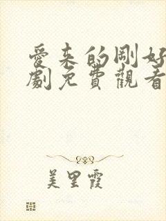 爱来的刚好电视剧免费观看哦