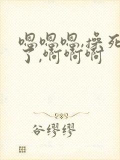 嗯嗯嗯,操死我了,啊啊啊